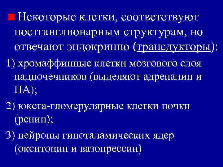 Некоторые клетки, соответствуют постганглионарным структурам, но отвечают эндокринно (трансдукторы): 1) хромаффинные клетки мозгового слоя