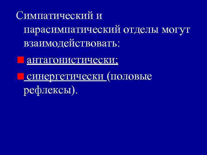 Симпатический и парасимпатический отделы могут взаимодействовать: антагонистически; синергетически (половые рефлексы). 