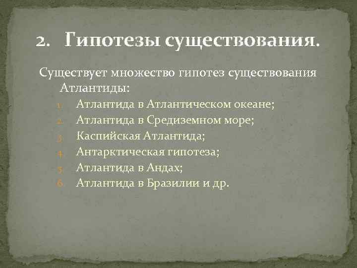 2. Гипотезы существования. Существует множество гипотез существования Атлантиды: 1. 2. 3. 4. 5. 6.