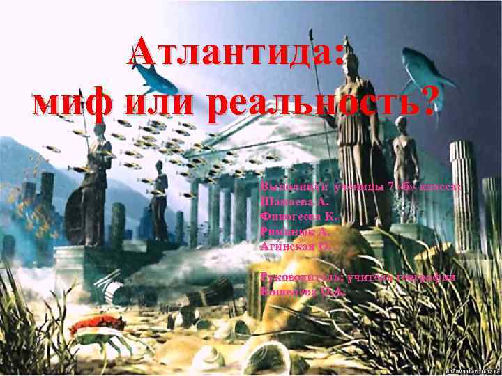 Атлантида: миф или реальность? Выполнили ученицы 7 «б» класса: Шамаева А. Финогеева К. Риминюк