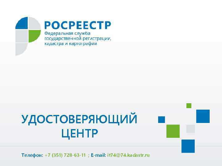 УДОСТОВЕРЯЮЩИЙ ЦЕНТР Телефон: +7 (351) 728 -63 -11 ; E-mail: it 74@74. kadastr. ru
