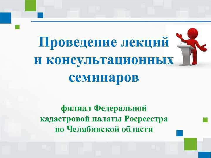 Проведение лекций и консультационных семинаров филиал Федеральной кадастровой палаты Росреестра по Челябинской области 