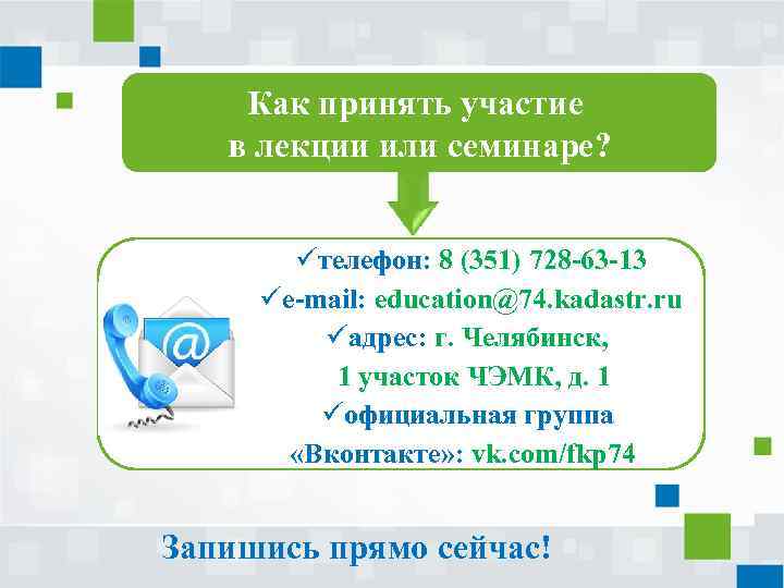 Как принять участие в лекции или семинаре? üтелефон: 8 (351) 728 -63 -13 üе-mail:
