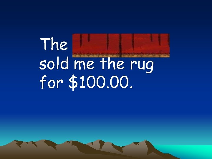 The carpetmaker sold me the rug for $100. 