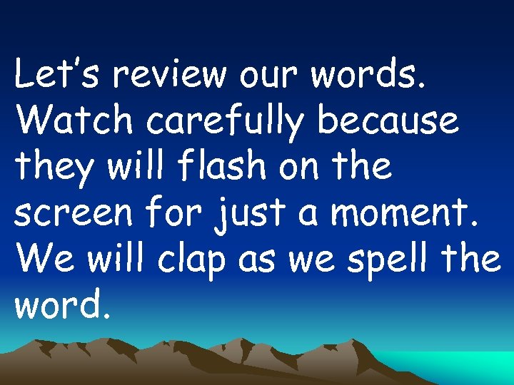 Let’s review our words. Watch carefully because they will flash on the screen for