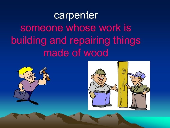 carpenter someone whose work is building and repairing things made of wood 