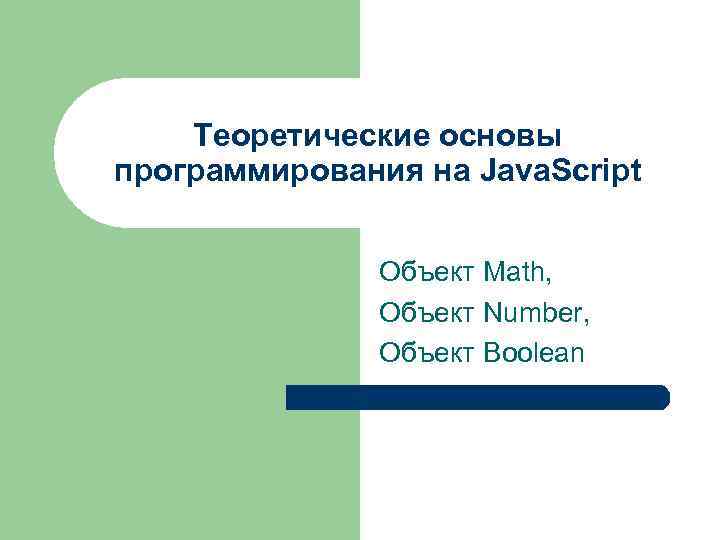 Теоретические основы программирования на Java. Script Объект Math, Объект Number, Объект Boolean 