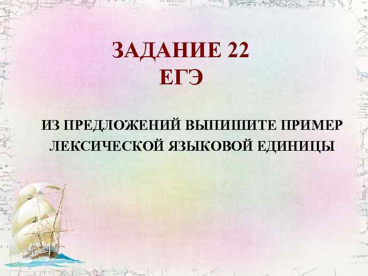 ЗАДАНИЕ 22 ЕГЭ ИЗ ПРЕДЛОЖЕНИЙ ВЫПИШИТЕ ПРИМЕР ЛЕКСИЧЕСКОЙ ЯЗЫКОВОЙ ЕДИНИЦЫ 