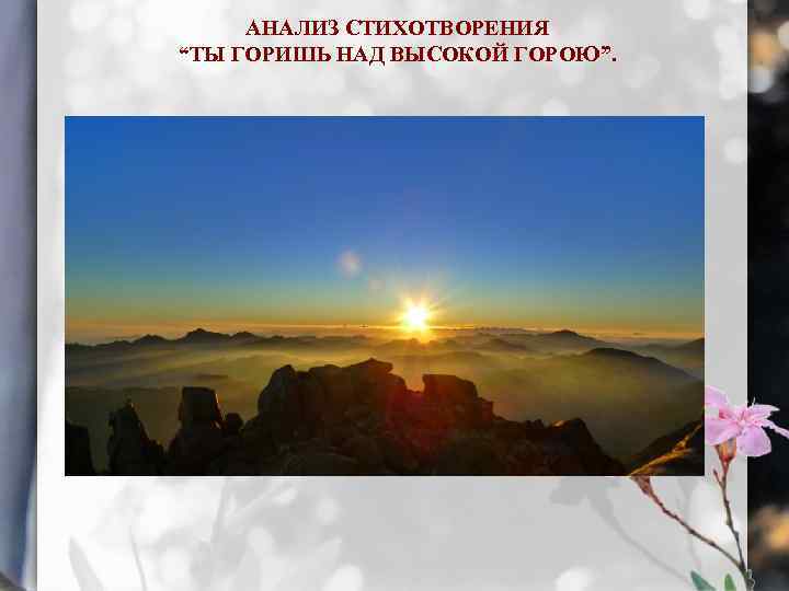 АНАЛИЗ СТИХОТВОРЕНИЯ “ТЫ ГОРИШЬ НАД ВЫСОКОЙ ГОРОЮ”. 