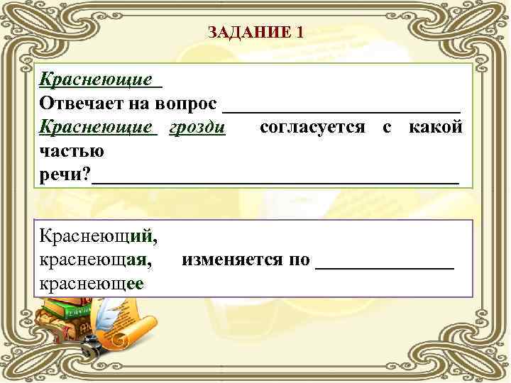 ЗАДАНИЕ 1 Краснеющие Отвечает на вопрос ____________ Краснеющие грозди согласуется с какой частью речи?