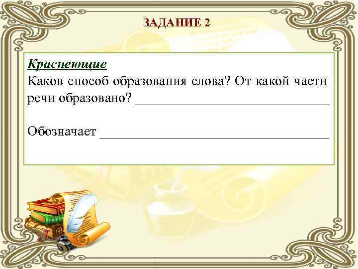 ЗАДАНИЕ 2 Краснеющие Каков способ образования слова? От какой части речи образовано? ______________ Обозначает