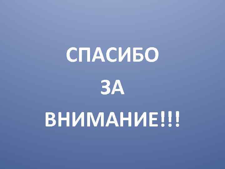 СПАСИБО ЗА ВНИМАНИЕ!!! 