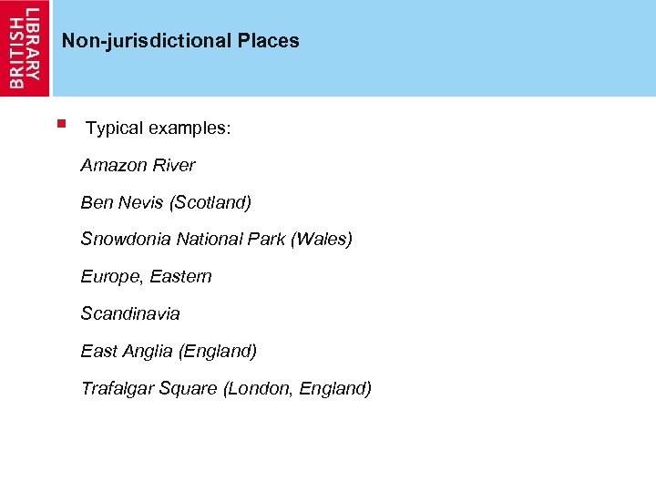 Non-jurisdictional Places § Typical examples: Amazon River Ben Nevis (Scotland) Snowdonia National Park (Wales)