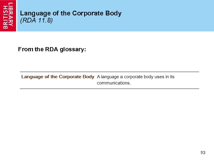 Language of the Corporate Body (RDA 11. 8) From the RDA glossary: 53 