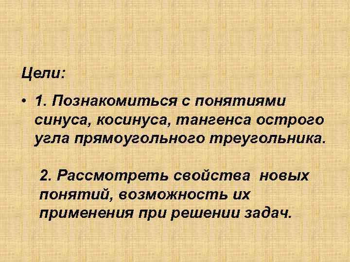 Цели: • 1. Познакомиться с понятиями синуса, косинуса, тангенса острого угла прямоугольного треугольника. 2.