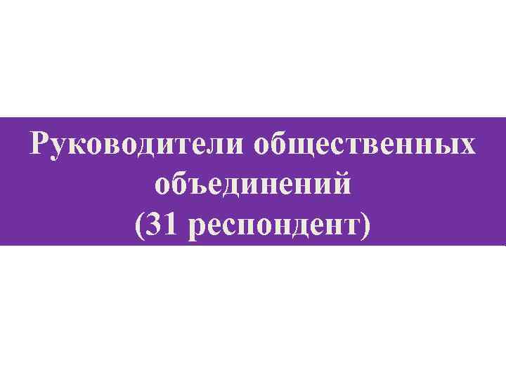Руководители общественных объединений (31 респондент) 