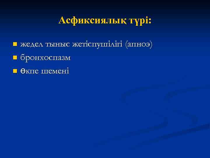 Асфиксиялық түрі: жедел тыныс жетіспушілігі (апноэ) n бронхоспазм n өкпе шемені n 