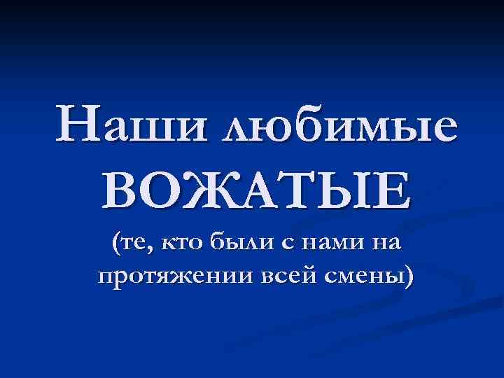 Наши любимые ВОЖАТЫЕ (те, кто были с нами на протяжении всей смены) 