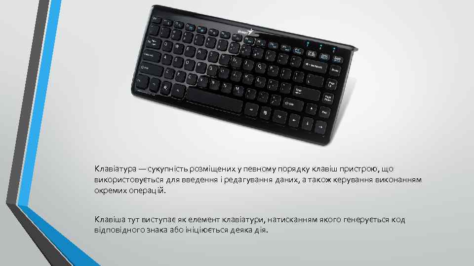 Клавіатура — сукупність розміщених у певному порядку клавіш пристрою, що використовується для введення і