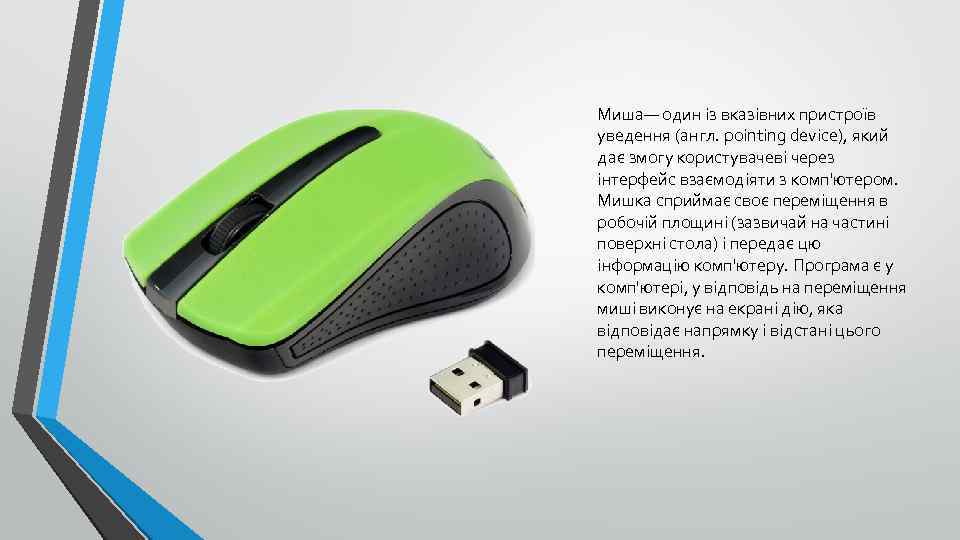 Миша— один із вказівних пристроїв уведення (англ. pointing device), який дає змогу користувачеві через