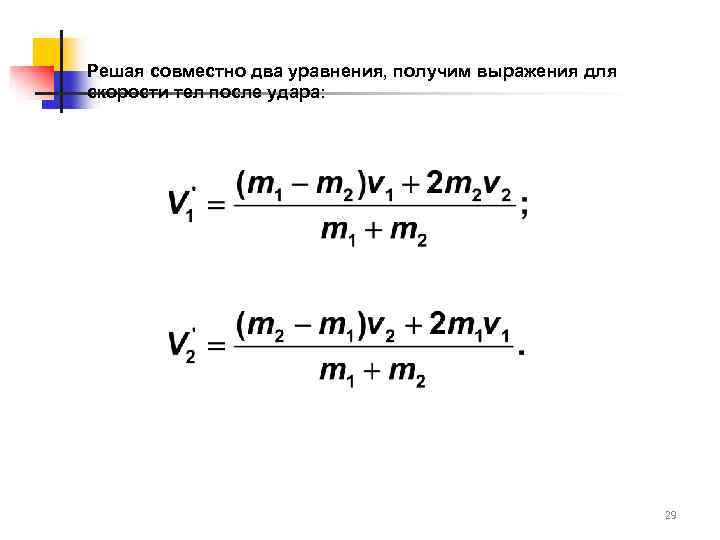 Решая совместно два уравнения, получим выражения для скорости тел после удара: 29 