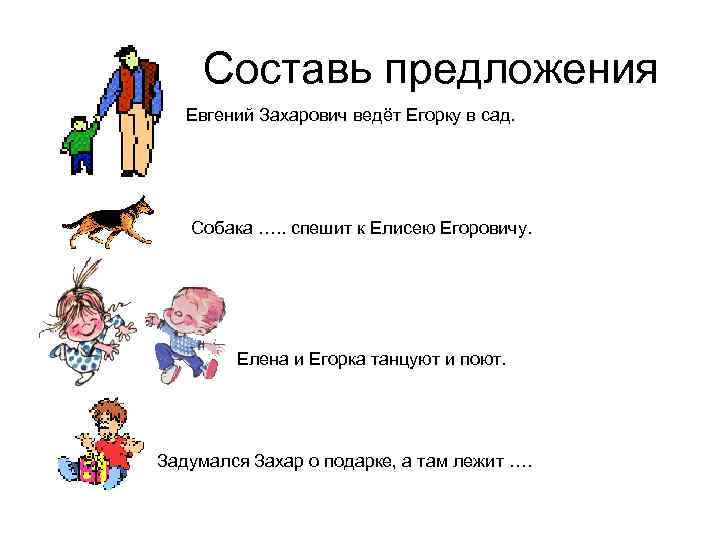 Составь предложения Евгений Захарович ведёт Егорку в сад. Собака …. . спешит к Елисею