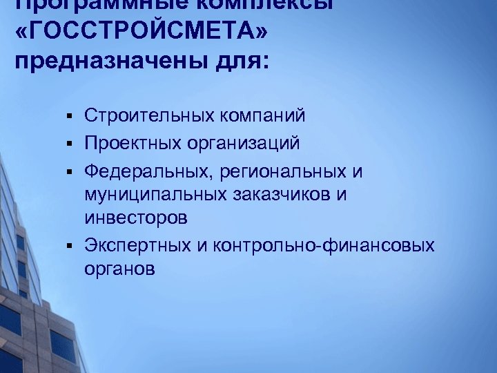 Программные комплексы «ГОССТРОЙСМЕТА» предназначены для: Строительных компаний § Проектных организаций § Федеральных, региональных и