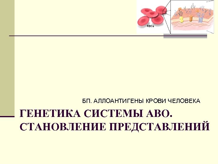 БП. АЛЛОАНТИГЕНЫ КРОВИ ЧЕЛОВЕКА ГЕНЕТИКА СИСТЕМЫ АВО. СТАНОВЛЕНИЕ ПРЕДСТАВЛЕНИЙ 