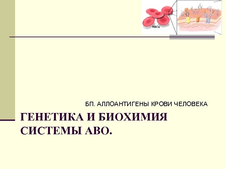 БП. АЛЛОАНТИГЕНЫ КРОВИ ЧЕЛОВЕКА ГЕНЕТИКА И БИОХИМИЯ СИСТЕМЫ АВО. 