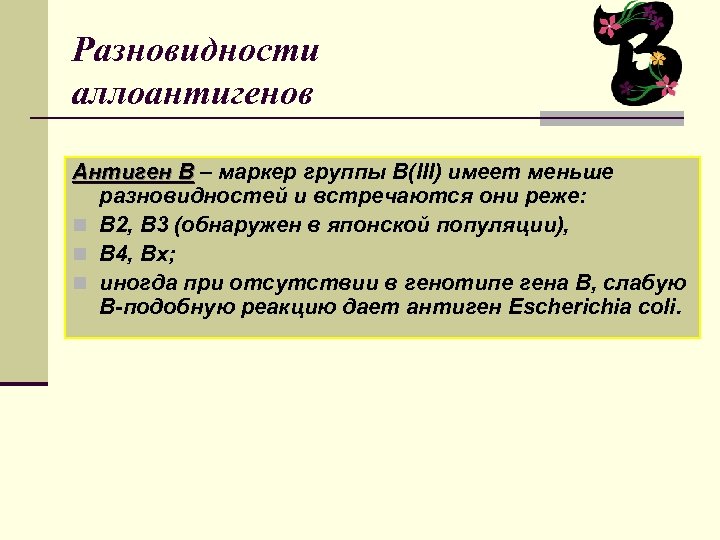 Разновидности аллоантигенов Антиген В – маркер группы В(III) имеет меньше разновидностей и встречаются они