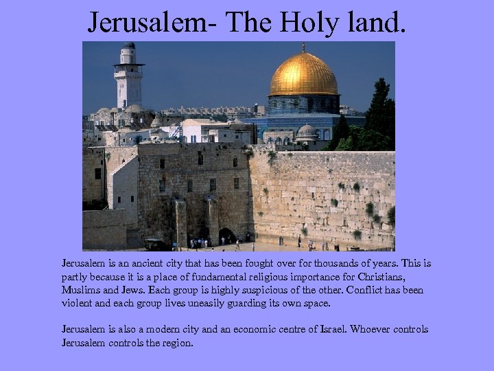 Jerusalem- The Holy land. Jerusalem is an ancient city that has been fought over