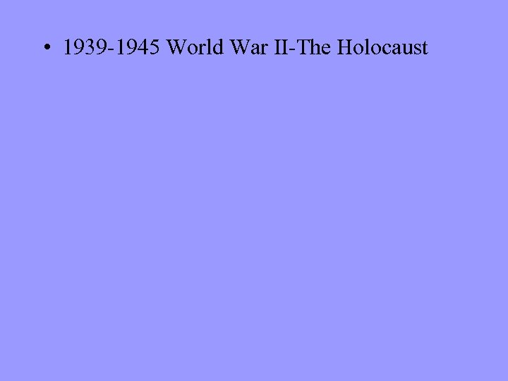  • 1939 -1945 World War II-The Holocaust 