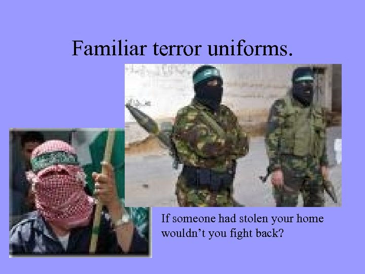 Familiar terror uniforms. If someone had stolen your home wouldn’t you fight back? 