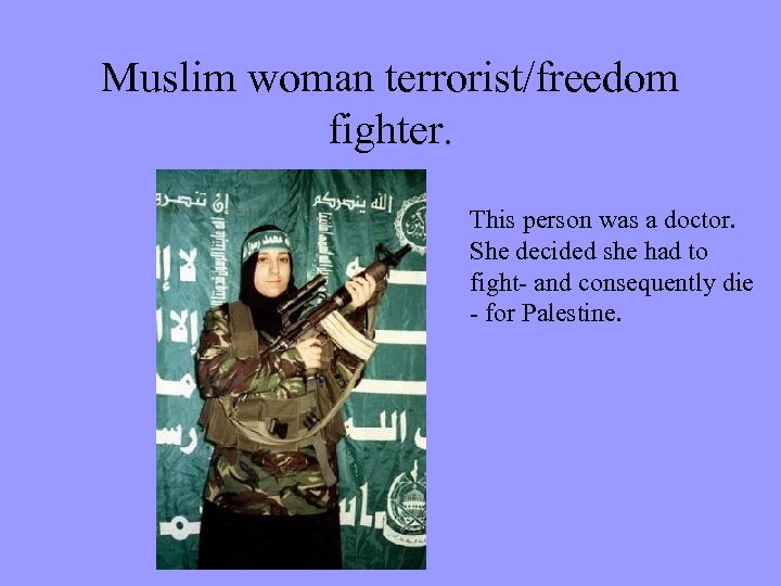 Muslim woman terrorist/freedom fighter. This person was a doctor. She decided she had to