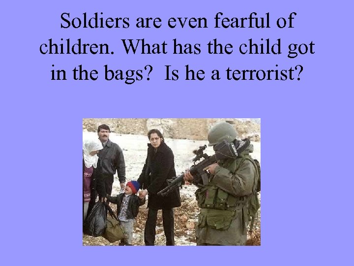Soldiers are even fearful of children. What has the child got in the bags?