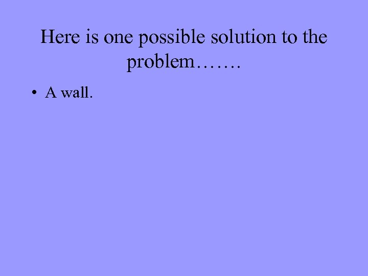 Here is one possible solution to the problem……. • A wall. 
