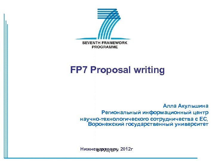 FP 7 Proposal writing Алла Акульшина Региональный информационный центр научно-технологического сотрудничества с ЕС, Воронежский