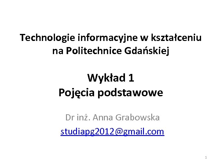 Technologie informacyjne w kształceniu na Politechnice Gdańskiej Wykład 1 Pojęcia podstawowe Dr inż. Anna