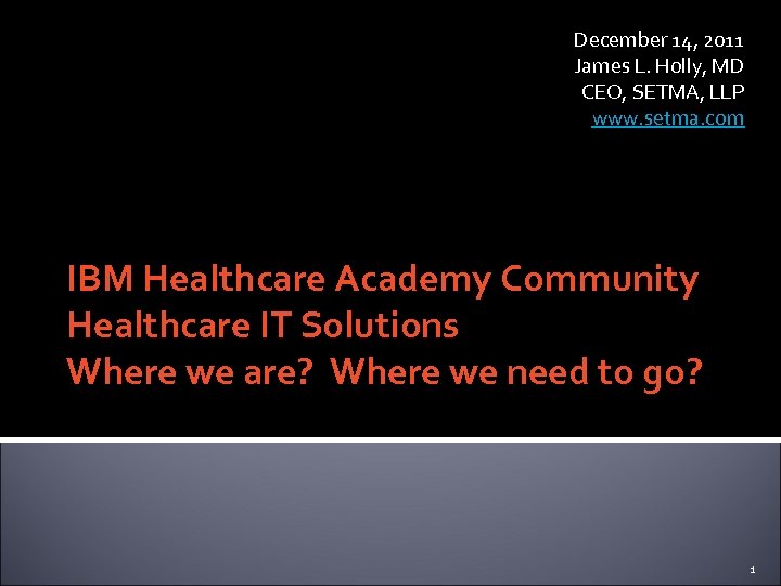 December 14, 2011 James L. Holly, MD CEO, SETMA, LLP www. setma. com IBM