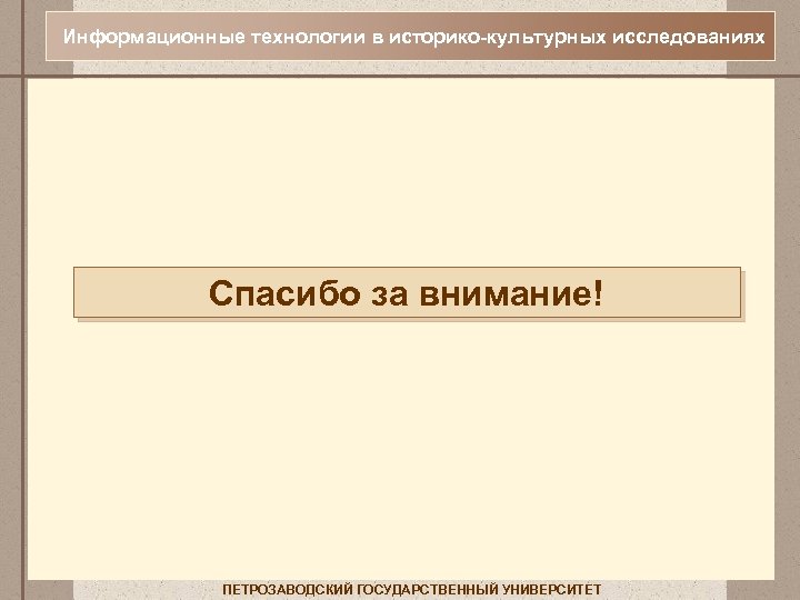 Информационные технологии в историко-культурных исследованиях Спасибо за внимание! ПЕТРОЗАВОДСКИЙ ГОСУДАРСТВЕННЫЙ УНИВЕРСИТЕТ 