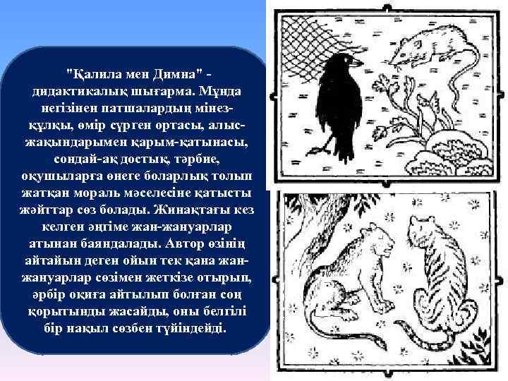  "Қалила мен Димна" - дидактикалық шығарма. Мұнда негізінен патшалардың мінезқұлқы, өмір сүрген ортасы,