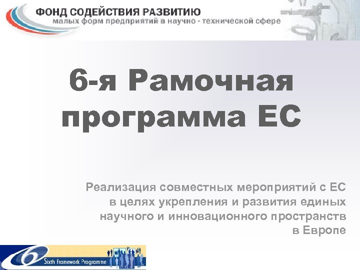 6 -я Рамочная программа ЕС Реализация совместных мероприятий с ЕС в целях укрепления и