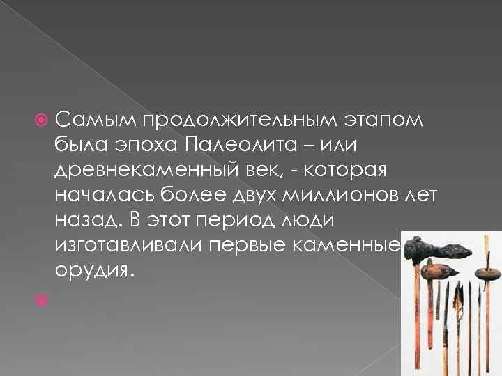  Самым продолжительным этапом была эпоха Палеолита – или древнекаменный век, - которая началась