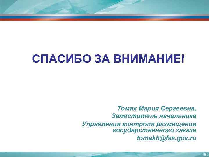 СПАСИБО ЗА ВНИМАНИЕ! Томах Мария Сергеевна, Заместитель начальника Управления контроля размещения государственного заказа tomakh@fas.