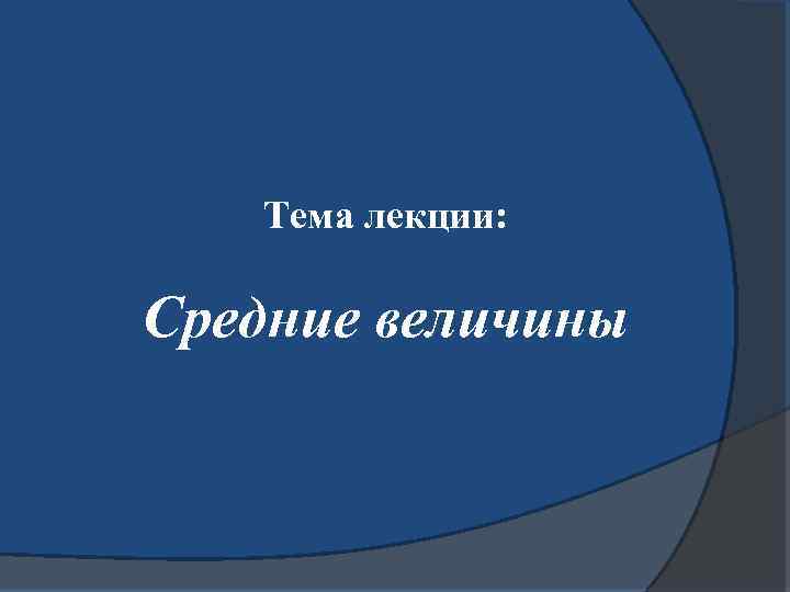 Тема лекции: Средние величины 