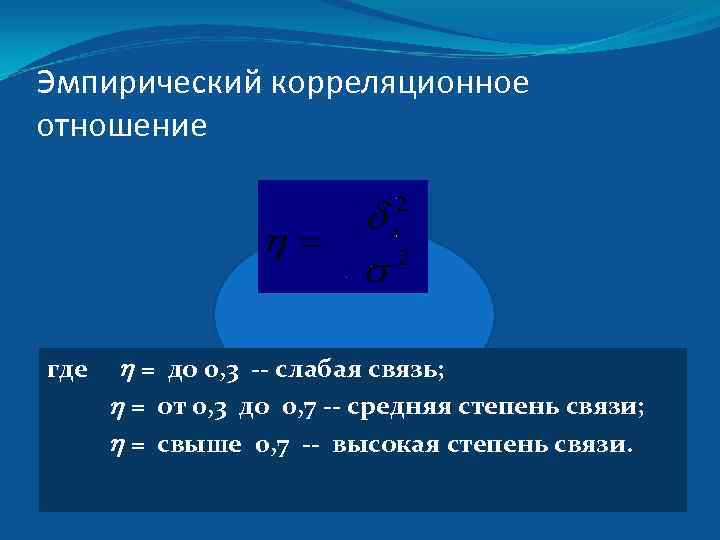 Эмпирический корреляционное отношение где = до 0, 3 -- слабая связь; = от 0,