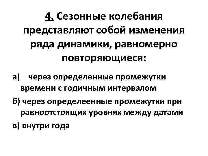 4. Сезонные колебания представляют собой изменения ряда динамики, равномерно повторяющиеся: а) через определенные промежутки