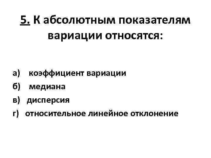 5. К абсолютным показателям вариации относятся: а) коэффициент вариации б) медиана в) дисперсия г)