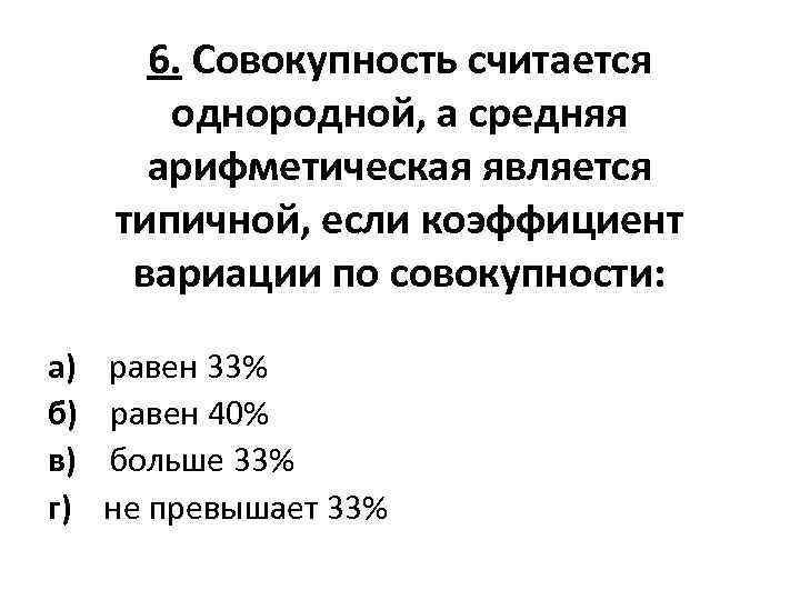 6. Совокупность считается однородной, а средняя арифметическая является типичной, если коэффициент вариации по совокупности: