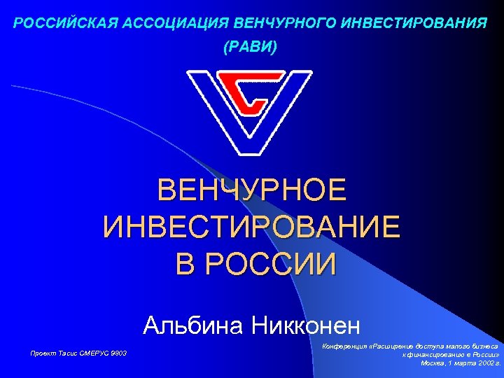 РОССИЙСКАЯ АССОЦИАЦИЯ ВЕНЧУРНОГО ИНВЕСТИРОВАНИЯ (РАВИ) ВЕНЧУРНОЕ ИНВЕСТИРОВАНИЕ В РОССИИ Альбина Никконен Проект Тасис СМЕРУС